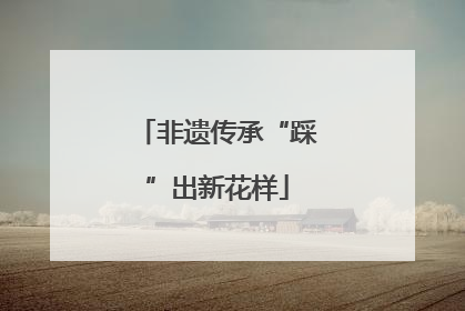 非遗传承“踩”出新花样
